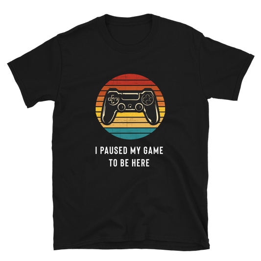 I Paused My Game To Be Here T-Shirt - Gamer Shirt